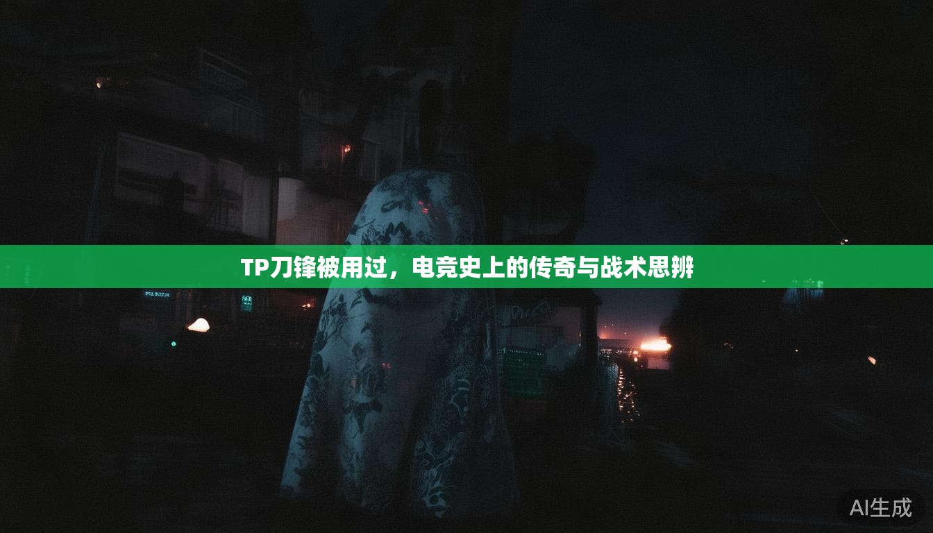TP刀锋被用过，电竞史上的传奇与战术思辨